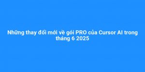 Những thay đổi mới về gói PRO của Cursor AI trong tháng 6 2025