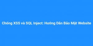 Chống XSS và SQL Inject: Hướng Dẫn Bảo Mật Website