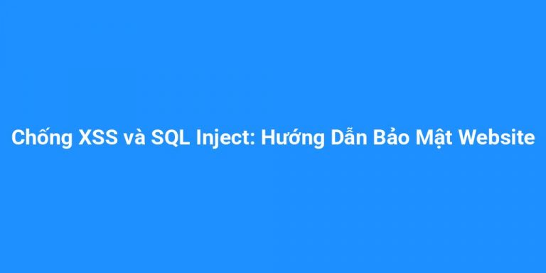 Chống XSS và SQL Inject: Hướng Dẫn Bảo Mật Website