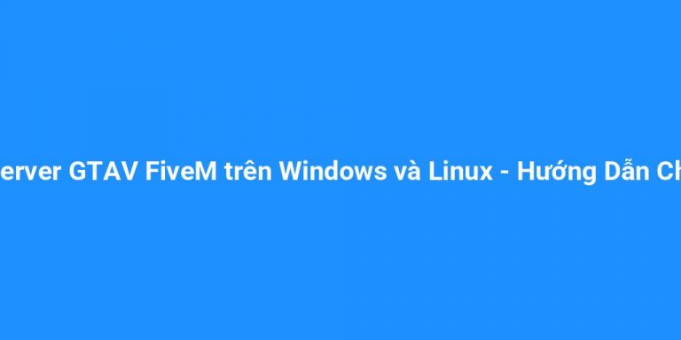 Tạo Server GTAV FiveM trên Windows và Linux – Hướng Dẫn Chi Tiết